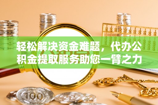 宁城轻松解决资金难题，代办公积金提取服务助您一臂之力