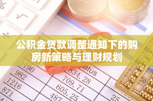 宁城公积金贷款调整通知下的购房新策略与理财规划