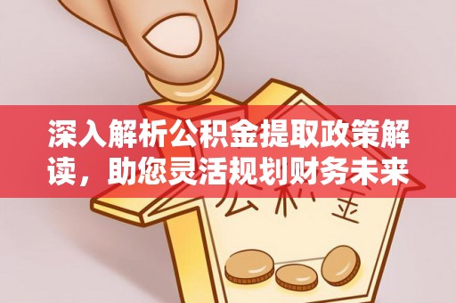 宁城深入解析公积金提取政策解读，助您灵活规划财务未来