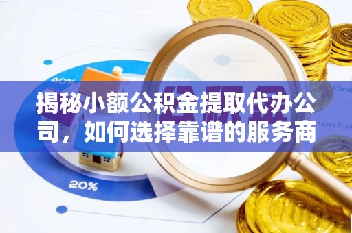 宁城揭秘小额公积金提取代办公司，如何选择靠谱的服务商？