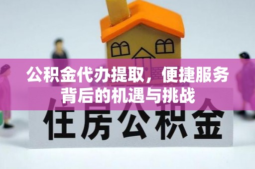 宁城公积金代办提取，便捷服务背后的机遇与挑战