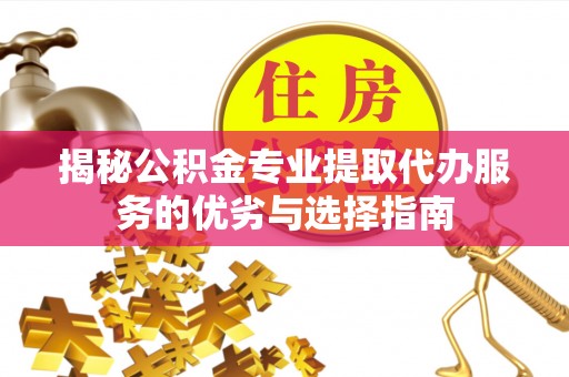 宁城揭秘公积金专业提取代办服务的优劣与选择指南