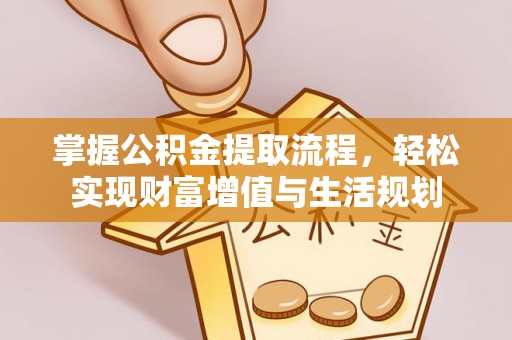 宁城掌握公积金提取流程，轻松实现财富增值与生活规划