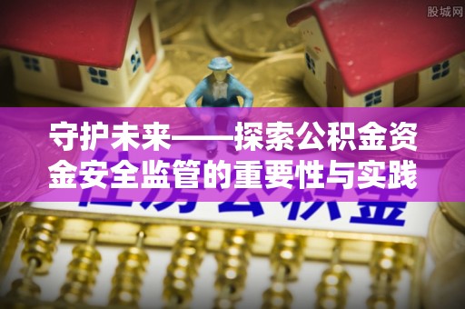 宁城守护未来——探索公积金资金安全监管的重要性与实践路径