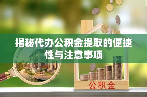 宁城揭秘代办公积金提取的便捷性与注意事项