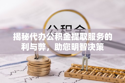 宁城揭秘代办公积金提取服务的利与弊，助您明智决策