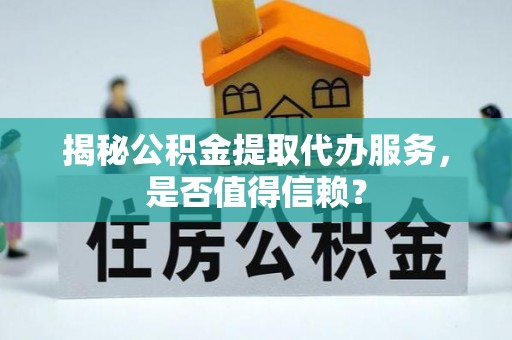 宁城揭秘公积金提取代办服务，是否值得信赖？