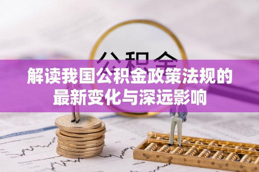 宁城解读我国公积金政策法规的最新变化与深远影响