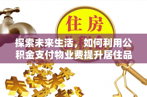 宁城探索未来生活，如何利用公积金支付物业费提升居住品质