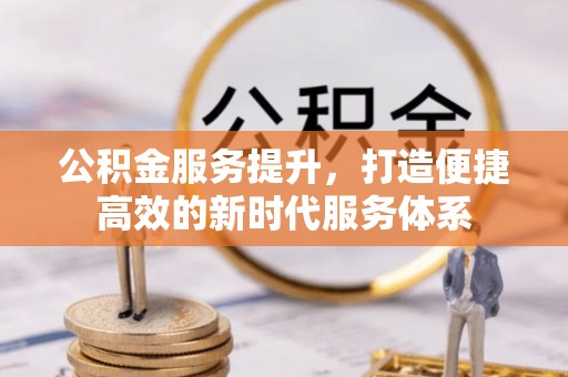 宁城公积金服务提升，打造便捷高效的新时代服务体系