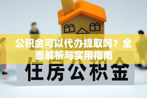 宁城公积金可以代办提取吗？全面解析与实用指南