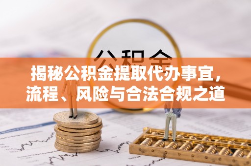 宁城揭秘公积金提取代办事宜，流程、风险与合法合规之道