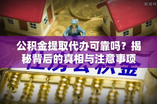 宁城公积金提取代办可靠吗？揭秘背后的真相与注意事项