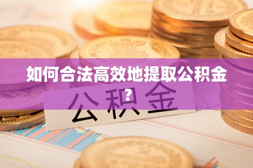 宁城如何合法高效地提取公积金？