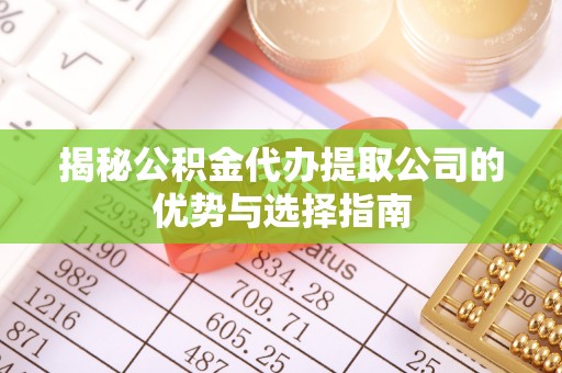 宁城揭秘公积金代办提取公司的优势与选择指南
