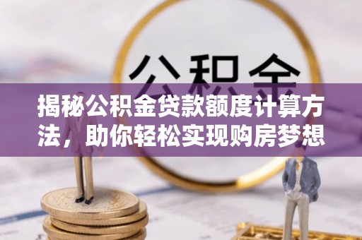宁城揭秘公积金贷款额度计算方法，助你轻松实现购房梦想