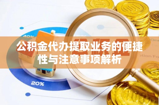 宁城公积金代办提取业务的便捷性与注意事项解析
