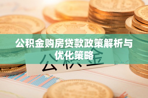 宁城公积金购房贷款政策解析与优化策略