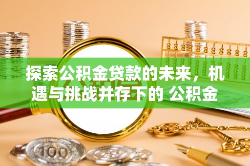 宁城探索公积金贷款的未来，机遇与挑战并存下的 公积金贷款风险防控