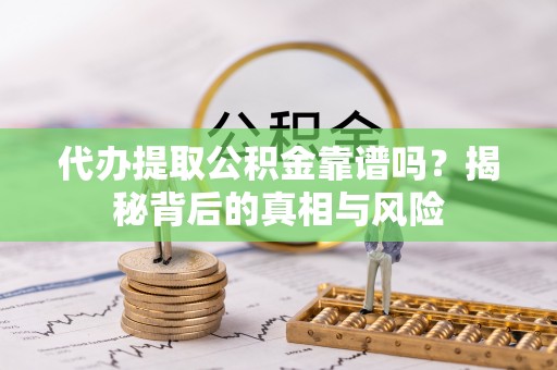 宁城代办提取公积金靠谱吗？揭秘背后的真相与风险