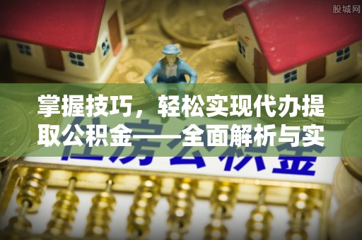 宁城掌握技巧，轻松实现代办提取公积金——全面解析与实践指南