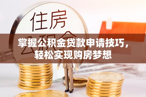宁城掌握公积金贷款申请技巧，轻松实现购房梦想