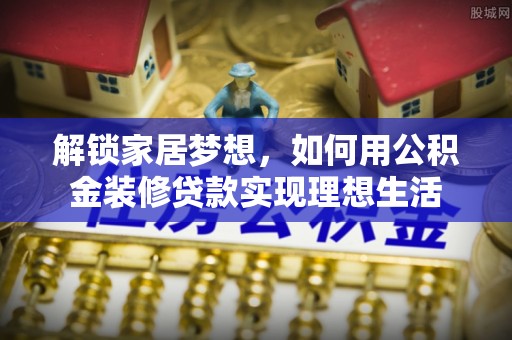 宁城解锁家居梦想，如何用公积金装修贷款实现理想生活