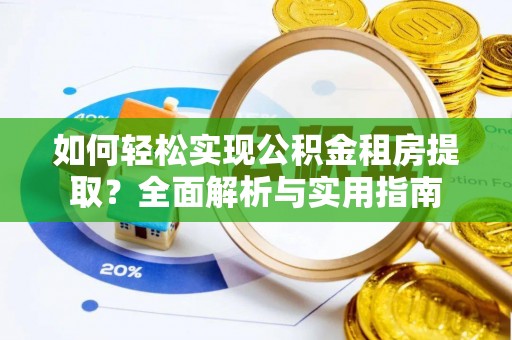 宁城如何轻松实现公积金租房提取？全面解析与实用指南
