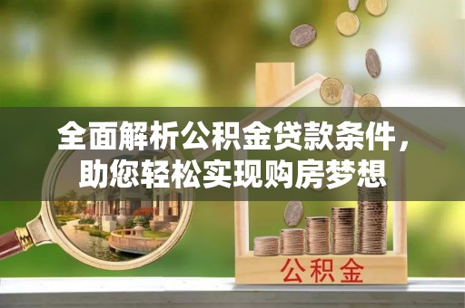 宁城全面解析公积金贷款条件，助您轻松实现购房梦想