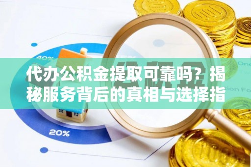 宁城代办公积金提取可靠吗？揭秘服务背后的真相与选择指南