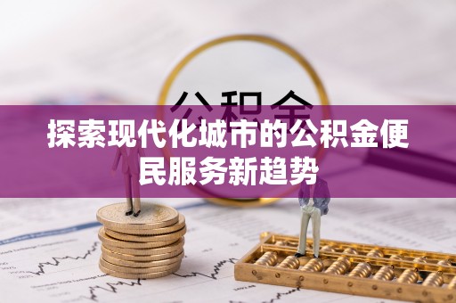 宁城探索现代化城市的公积金便民服务新趋势