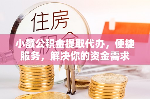宁城小额公积金提取代办，便捷服务，解决你的资金需求