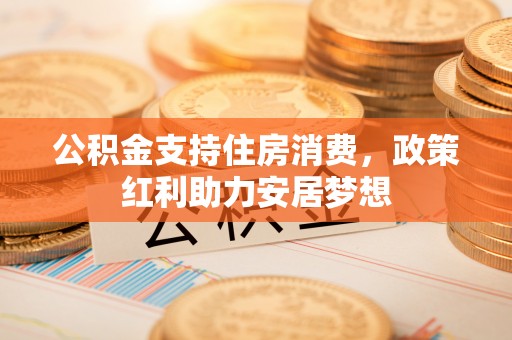 宁城公积金支持住房消费，政策红利助力安居梦想
