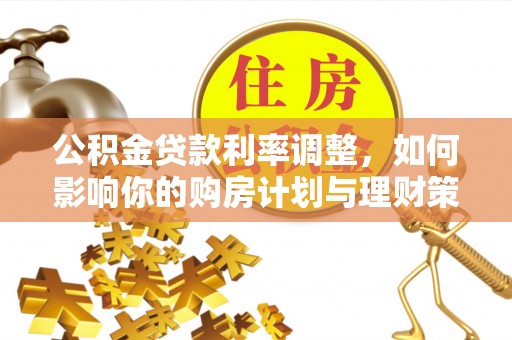 宁城公积金贷款利率调整，如何影响你的购房计划与理财策略