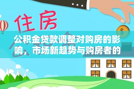宁城公积金贷款调整对购房的影响，市场新趋势与购房者的选择