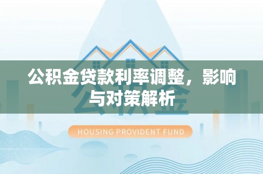 宁城公积金贷款利率调整，影响与对策解析