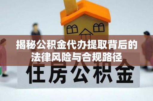 宁城揭秘公积金代办提取背后的法律风险与合规路径