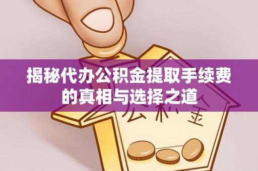 宁城揭秘代办公积金提取手续费的真相与选择之道