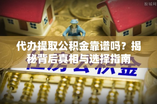 宁城代办提取公积金靠谱吗？揭秘背后真相与选择指南
