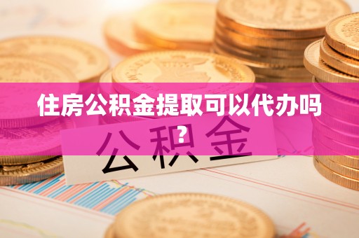 宁城住房公积金提取可以代办吗？