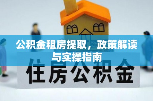 宁城公积金租房提取，政策解读与实操指南